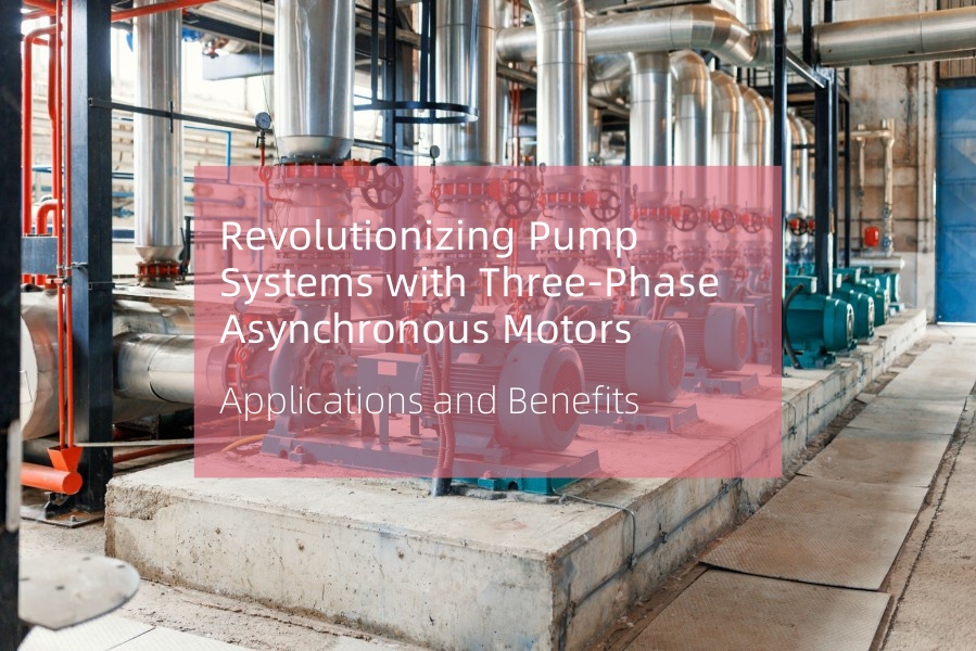 Revolutionizing Pump Systems with Three-Phase Asynchronous Motors: Applications And Benefits